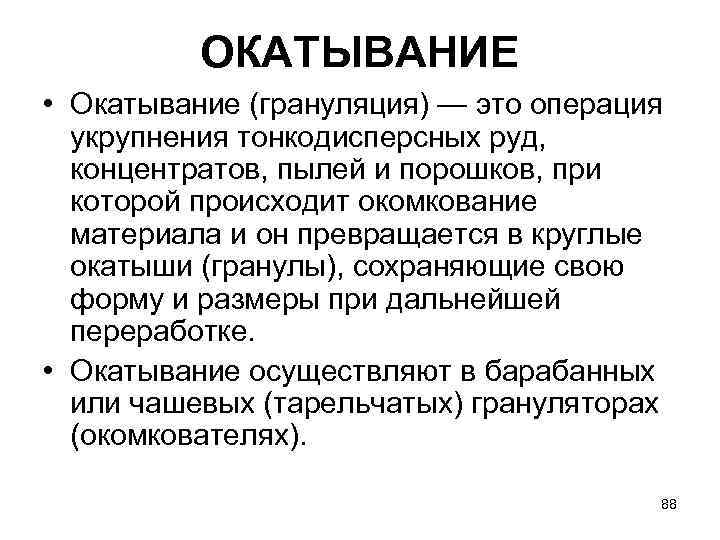 ОКАТЫВАНИЕ • Окатывание (грануляция) — это операция укрупнения тонкодисперсных руд, концентратов, пылей и порошков,