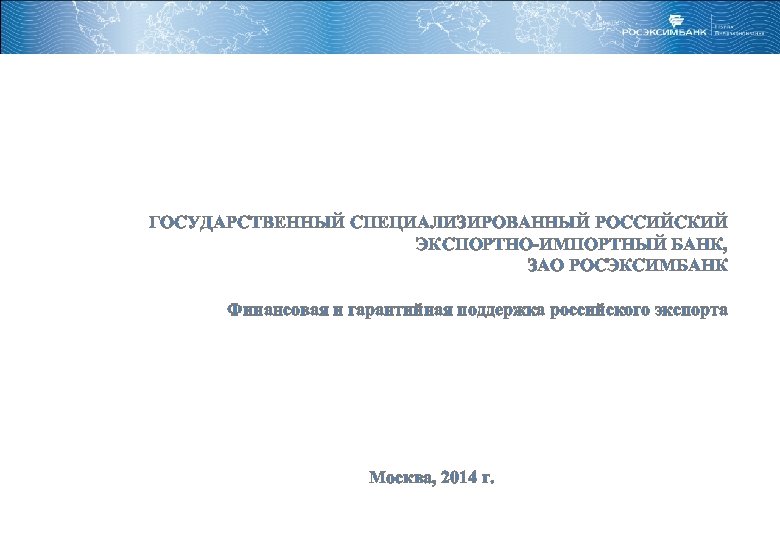 ГОСУДАРСТВЕННЫЙ СПЕЦИАЛИЗИРОВАННЫЙ РОССИЙСКИЙ ЭКСПОРТНО-ИМПОРТНЫЙ БАНК, ЗАО РОСЭКСИМБАНК Финансовая и гарантийная поддержка российского экспорта Москва,