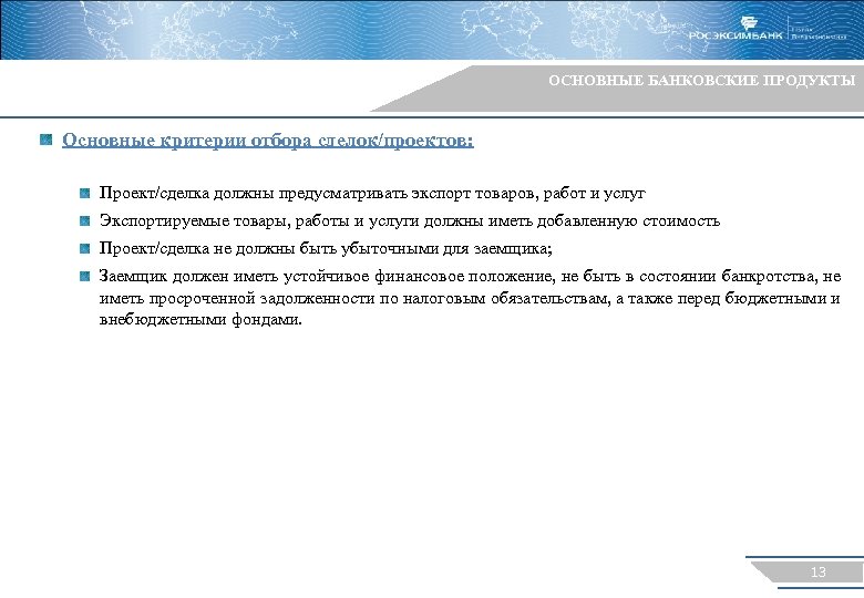 ОСНОВНЫЕ БАНКОВСКИЕ ПРОДУКТЫ Основные критерии отбора сделок/проектов: Проект/сделка должны предусматривать экспорт товаров, работ и