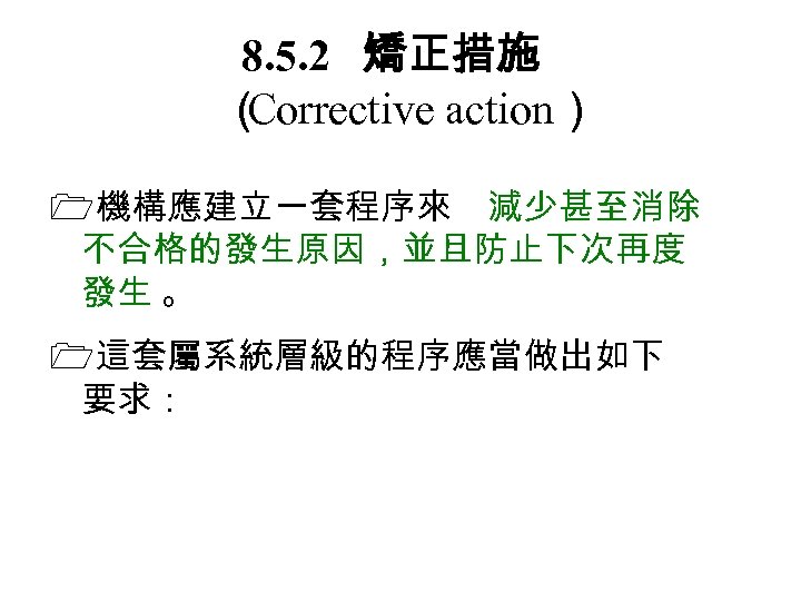8. 5. 2　 矯正措施 （ Corrective action） 機構應建立一套程序來 減少甚至消除 不合格的發生原因，並且防止下次再度 發生 。 這套屬系統層級的程序應當做出如下 要求：