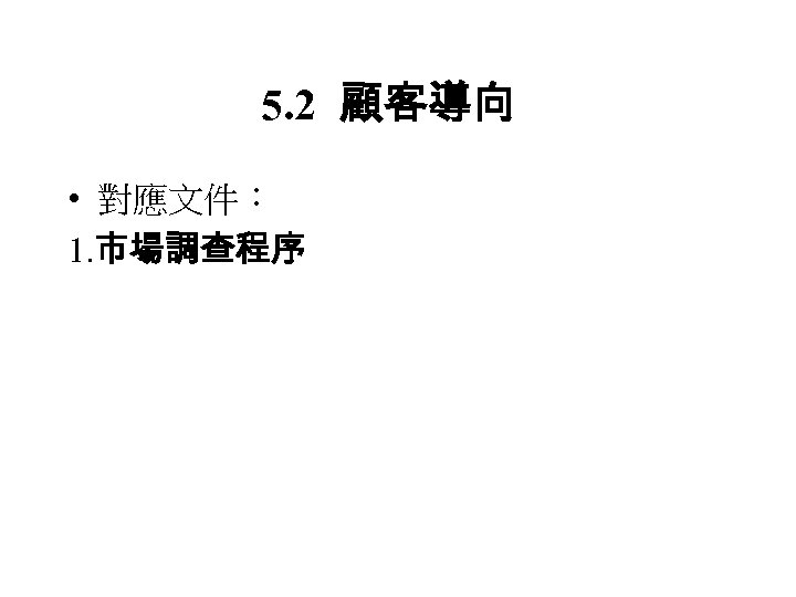 5. 2 顧客導向 • 對應文件： 1. 市場調查程序 