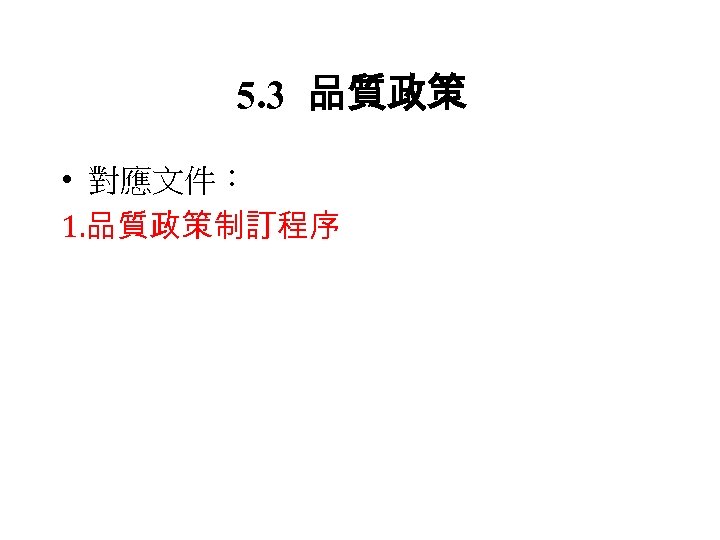 5. 3 品質政策 • 對應文件： 1. 品質政策制訂程序 