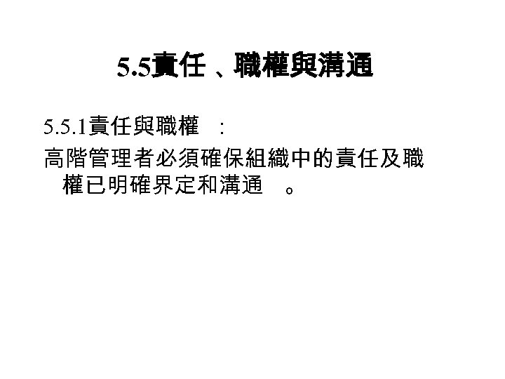 5. 5責任 、 職權與溝通 5. 5. 1責任與職權 ： 高階管理者必須確保組織中的責任及職 權已明確界定和溝通 。 