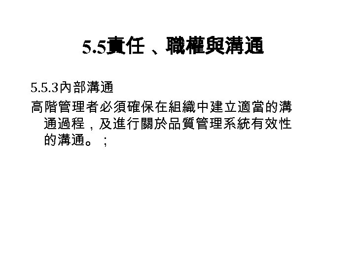 5. 5責任 、 職權與溝通 5. 5. 3內部溝通 高階管理者必須確保在組織中建立適當的溝 通過程，及進行關於品質管理系統有效性 的溝通。； 