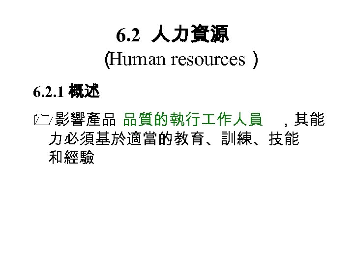 6. 2 人力資源 （ Human resources） 6. 2. 1 概述 影響產品 品質的執行 作人員 ，其能