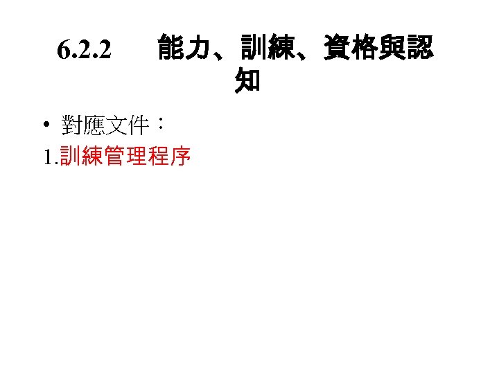 6. 2. 2 能力、訓練、資格與認 知 • 對應文件： 1. 訓練管理程序 