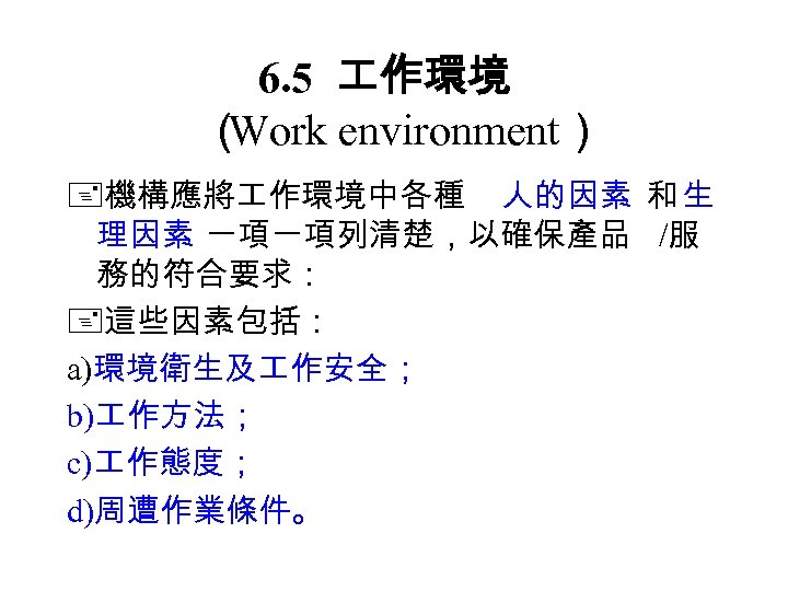 6. 5 作環境 （ Work environment） 機構應將 作環境中各種 人的因素 和 生 理因素 一項一項列清楚，以確保產品 /服