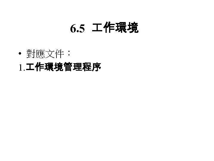 6. 5 作環境 • 對應文件： 1. 作環境管理程序 