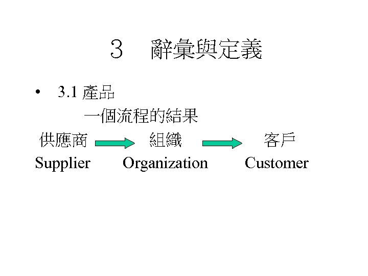 ３　辭彙與定義 • 3. 1 產品 　　　一個流程的結果 供應商 組織 Supplier Organization 客戶 Customer 