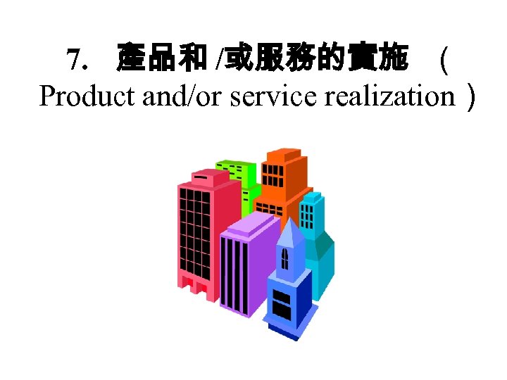 7. 產品和 /或服務的實施 （ Product and/or service realization） 