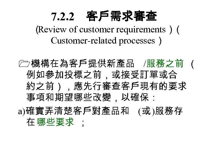 7. 2. 2　客戶需求審查 （ Review of customer requirements） （ Customer-related processes） 機構在為客戶提供新產品 /服務之前 （