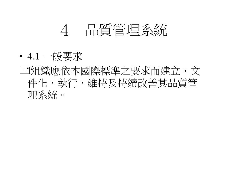 ４　品質管理系統 • 4. 1 一般要求 組織應依本國際標準之要求而建立，文 件化，執行，維持及持續改善其品質管 理系統。 
