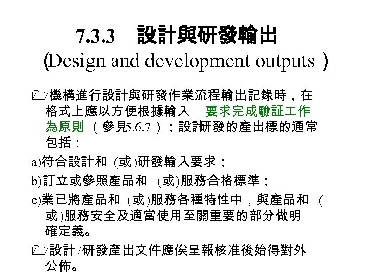7. 3. 3　設計與研發輸出 （ Design and development outputs） 機構進行設計與研發作業流程輸出記錄時，在 格式上應以方便根據輸入 要求完成驗証 作 為原則 （參見
