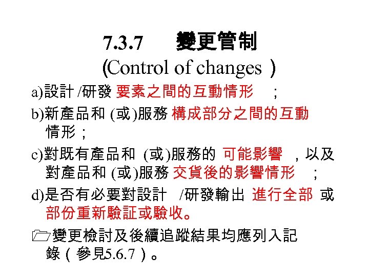7. 3. 7 變更管制 （ Control of changes） a)設計 /研發 要素之間的互動情形 ； b)新產品和 (或