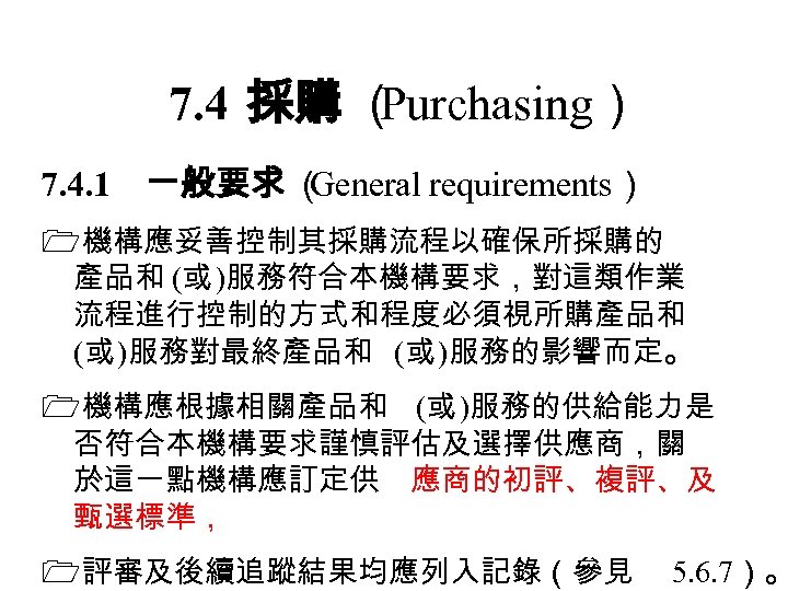 7. 4 採購 （ Purchasing） 7. 4. 1　一般要求 （ General requirements） 機構應妥善控制其採購流程以確保所採購的 產品和 (或