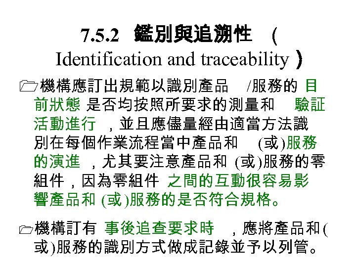 7. 5. 2　 鑑別與追溯性 （ Identification and traceability） 機構應訂出規範以識別產品 /服務的 目 前狀態 是否均按照所要求的測量和 驗証