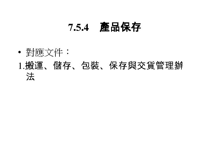 7. 5. 4　產品保存 • 對應文件： 1. 搬運、儲存、包裝、保存與交貨管理辦 法 