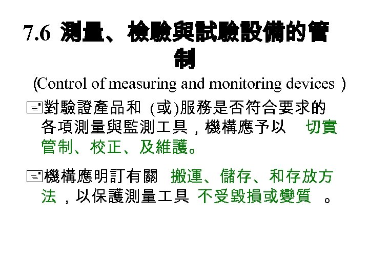 7. 6 測量、檢驗與試驗設備的管 制 （ Control of measuring and monitoring devices） 對驗證產品和 (或 )服務是否符合要求的