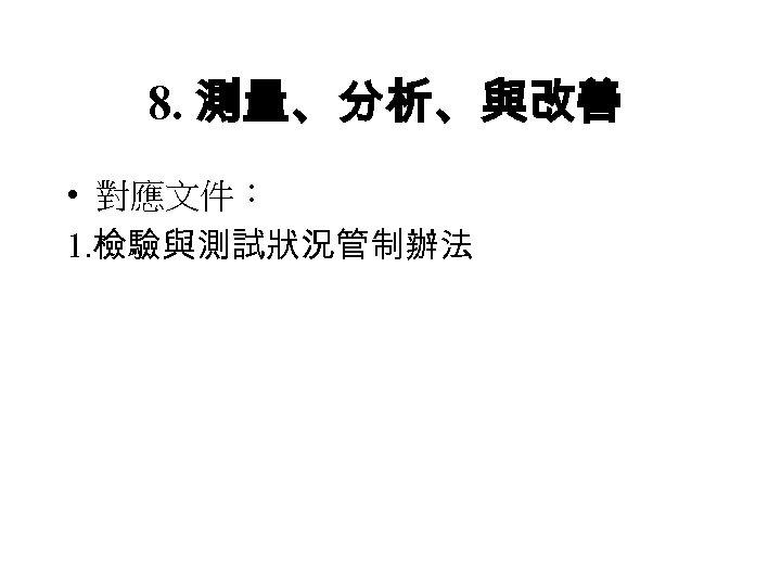 8. 測量、分析、與改善 • 對應文件： 1. 檢驗與測試狀況管制辦法 