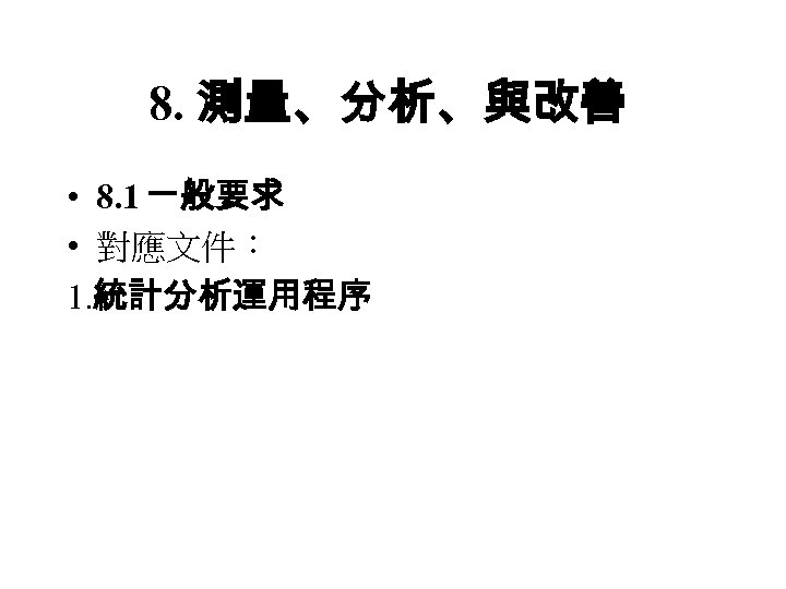 8. 測量、分析、與改善 • 8. 1 一般要求 • 對應文件： 1. 統計分析運用程序 