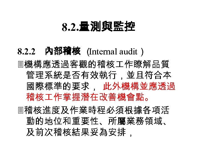8. 2. 量測與監控 8. 2. 2 　 內部稽核 （ Internal audit） 機構應透過客觀的稽核 作瞭解品質 管理系統是否有效執行，並且符合本