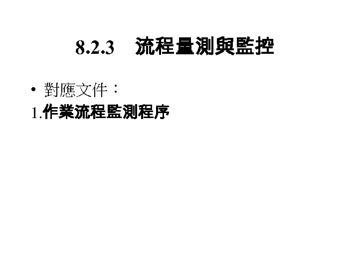 8. 2. 3　流程量測與監控 • 對應文件： 1. 作業流程監測程序 