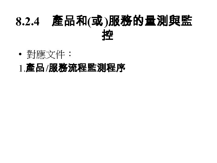 8. 2. 4　產品和(或 )服務的量測與監 控 • 對應文件： 1. 產品 /服務流程監測程序 