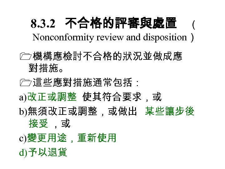 8. 3. 2　 不合格的評審與處置 （ Nonconformity review and disposition） 機構應檢討不合格的狀況並做成應 對措施。 這些應對措施通常包括： a)改正或調整 使其符合要求，或