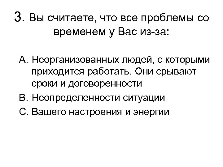 3. Вы считаете, что все проблемы со временем у Вас из-за: A. Неорганизованных людей,