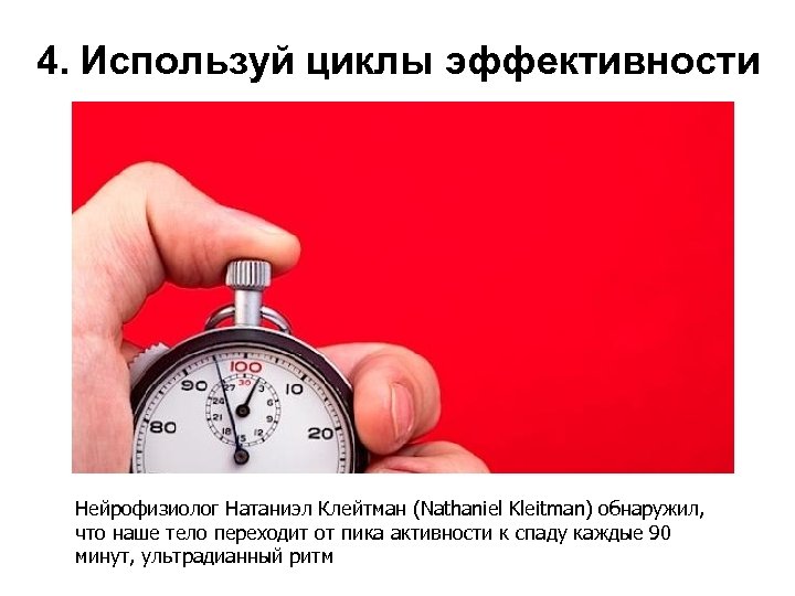 4. Используй циклы эффективности Нейрофизиолог Натаниэл Клейтман (Nathaniel Kleitman) обнаружил, что наше тело переходит