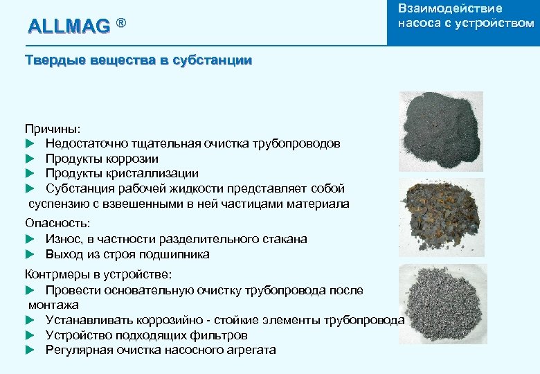ALLMAG ® Взаимодействие насоса с устройством Твердые вещества в субстанции Причины: u Недостаточно тщательная
