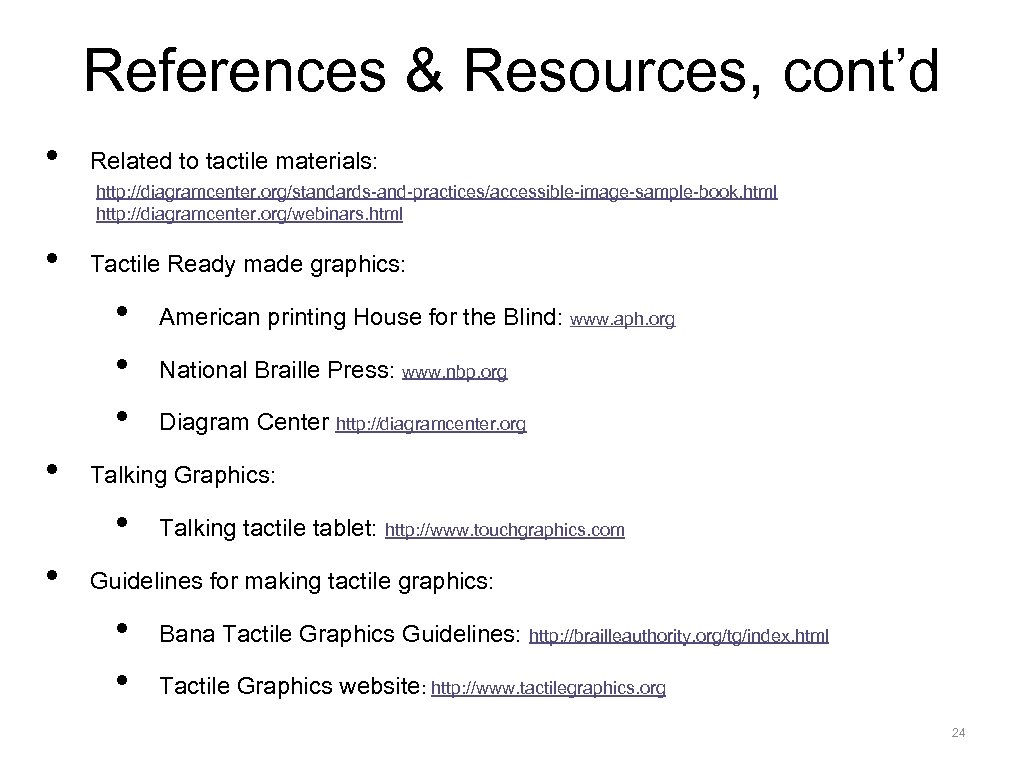 References & Resources, cont’d • Related to tactile materials: http: //diagramcenter. org/standards-and-practices/accessible-image-sample-book. html http: