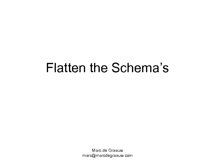 Flatten the Schema’s Marc de Graauw marc@marcdegraauw. com 
