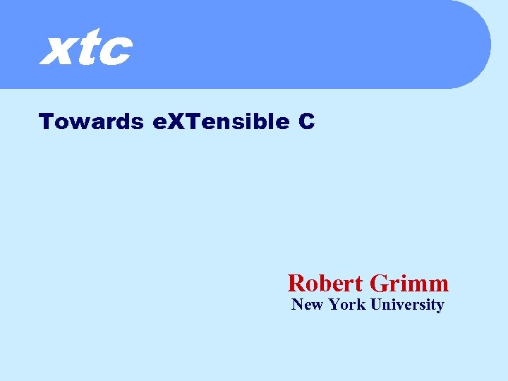 xtc Towards e. XTensible C Robert Grimm New York University 