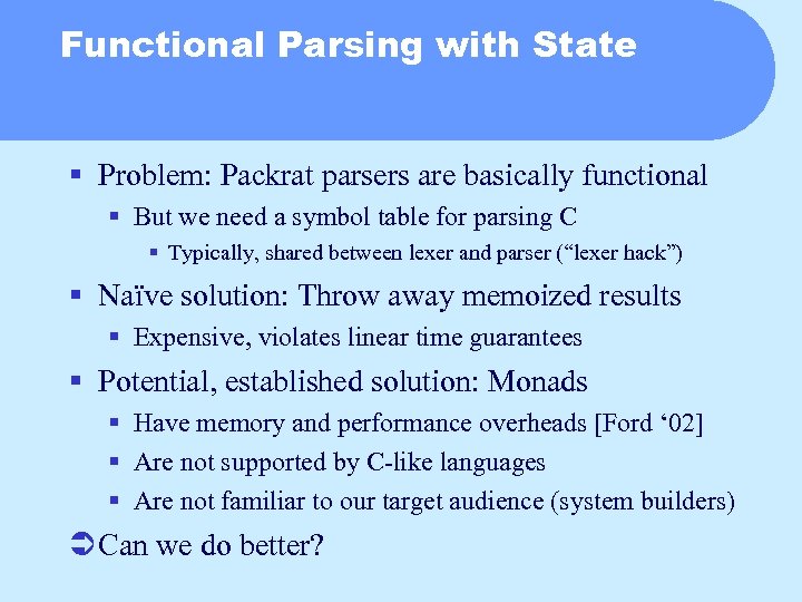 Functional Parsing with State § Problem: Packrat parsers are basically functional § But we