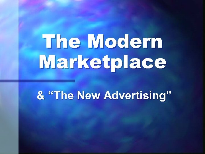 The Modern Marketplace & “The New Advertising” 