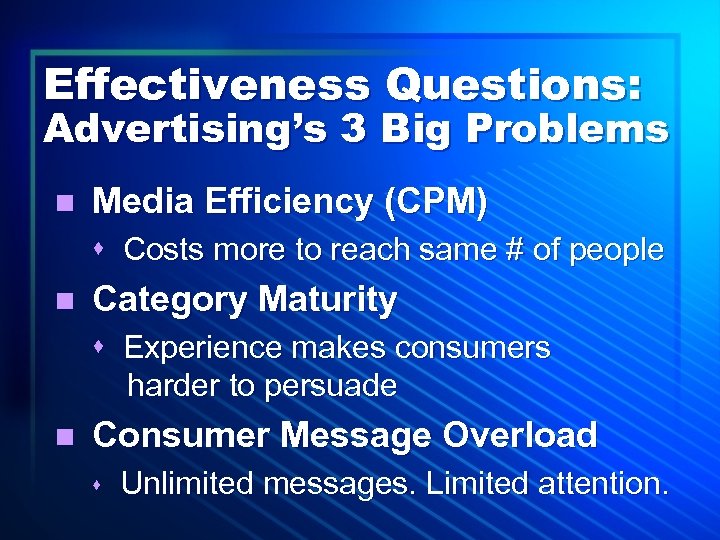 Effectiveness Questions: Advertising’s 3 Big Problems n Media Efficiency (CPM) s Costs more to