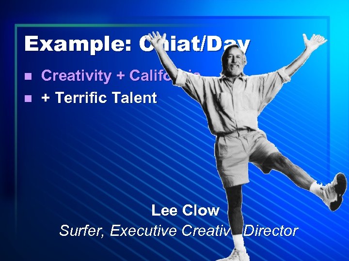 Example: Chiat/Day n n Creativity + California + Terrific Talent Lee Clow Surfer, Executive