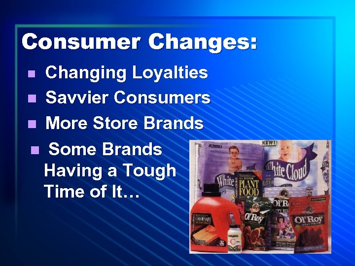 Consumer Changes: Changing Loyalties n Savvier Consumers n More Store Brands n Some Brands
