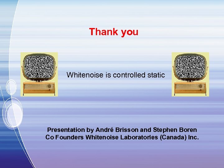 Thank you Whitenoise is controlled static Presentation by André Brisson and Stephen Boren Co