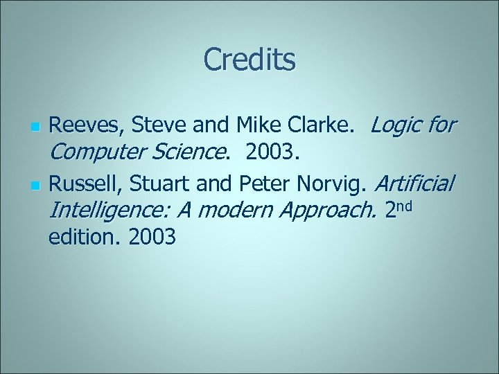Credits n n Reeves, Steve and Mike Clarke. Logic for Computer Science. 2003. Russell,