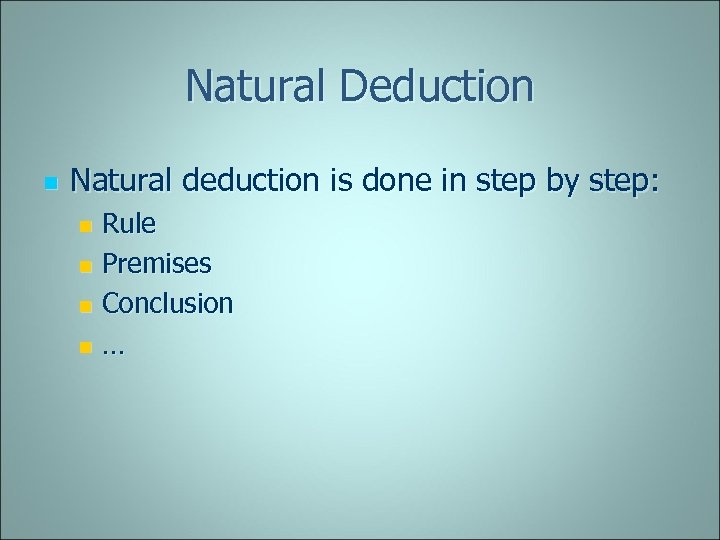 Natural Deduction n Natural deduction is done in step by step: Rule n Premises