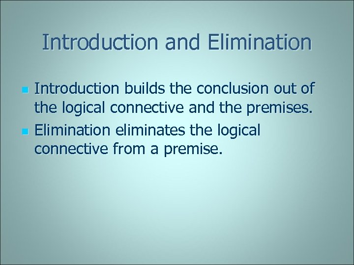 Introduction and Elimination n n Introduction builds the conclusion out of the logical connective
