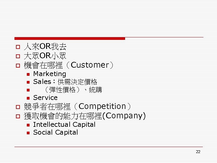o o o 人來OR我去 大眾OR小眾 機會在哪裡（Customer） n n o o Marketing Sales：供需決定價格 （彈性價格）、統購 Service