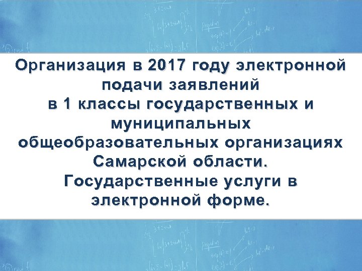 ЭЛЕКТРОННЫЕ УСЛУГИ В СФЕРЕ ОБРАЗОВАНИЯ Организация в 2017 году электронной подачи заявлений в 1