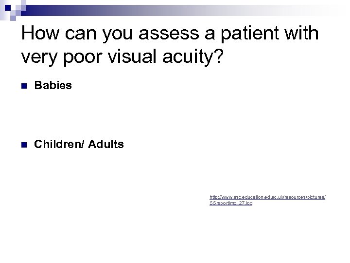 How can you assess a patient with very poor visual acuity? n Babies n