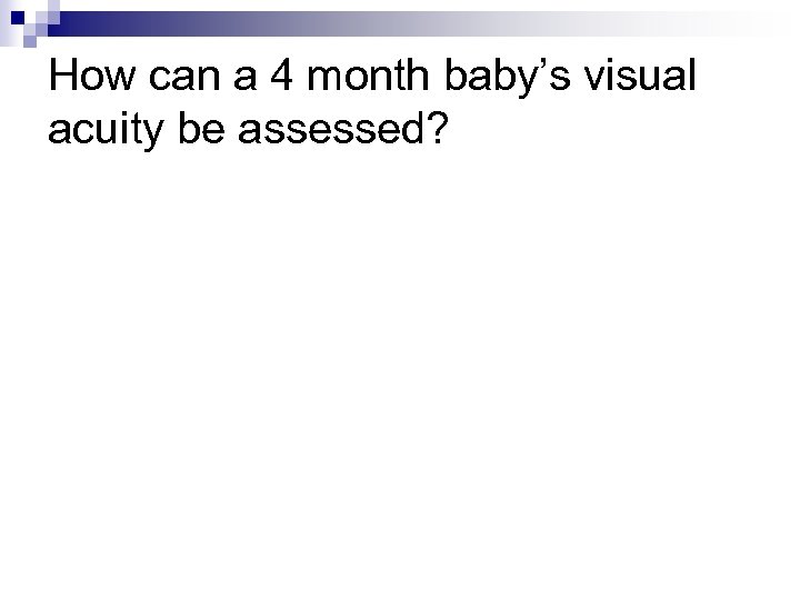 How can a 4 month baby’s visual acuity be assessed? 