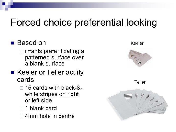 Forced choice preferential looking n Based on Keeler ¨ infants prefer fixating a patterned