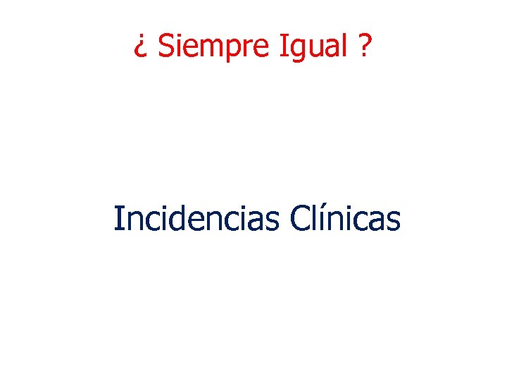 ¿ Siempre Igual ? Incidencias Clínicas 