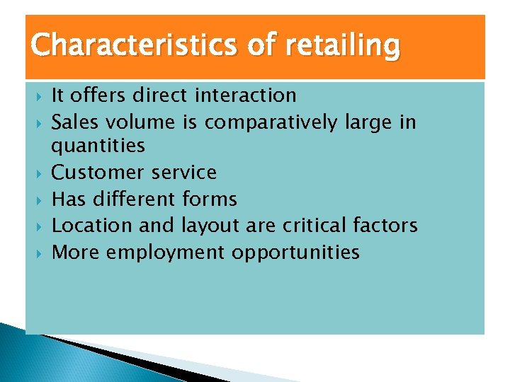 Characteristics of retailing It offers direct interaction Sales volume is comparatively large in quantities